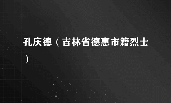孔庆德（吉林省德惠市籍烈士）