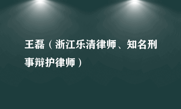 王磊(浙江乐清律师、知名刑事辩护律师)