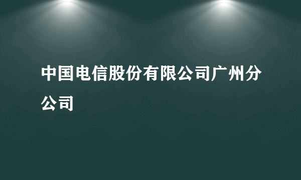 中国电信股份有限公司广州分公司