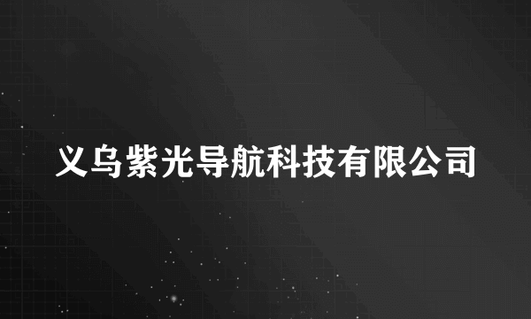 义乌紫光导航科技有限公司