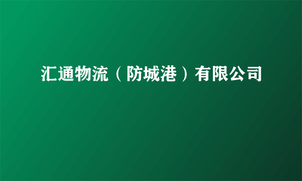 汇通物流（防城港）有限公司
