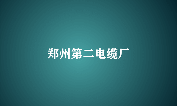 郑州第二电缆厂