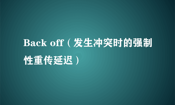 Back off（发生冲突时的强制性重传延迟）