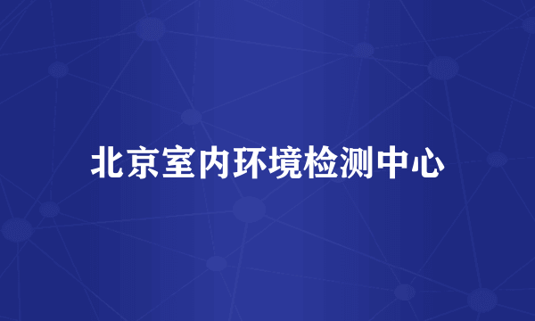 北京室内环境检测中心