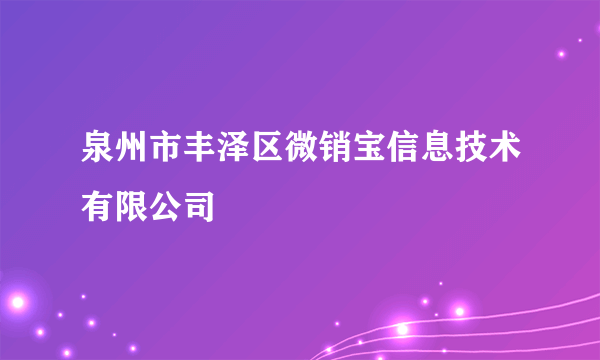 泉州市丰泽区微销宝信息技术有限公司