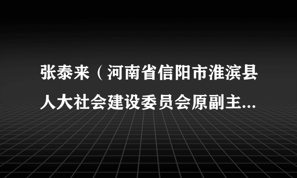 张泰来（河南省信阳市淮滨县人大社会建设委员会原副主任委员、淮滨县人大常委会农村工作委员会原主任）