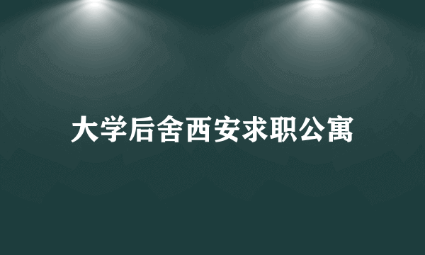 大学后舍西安求职公寓