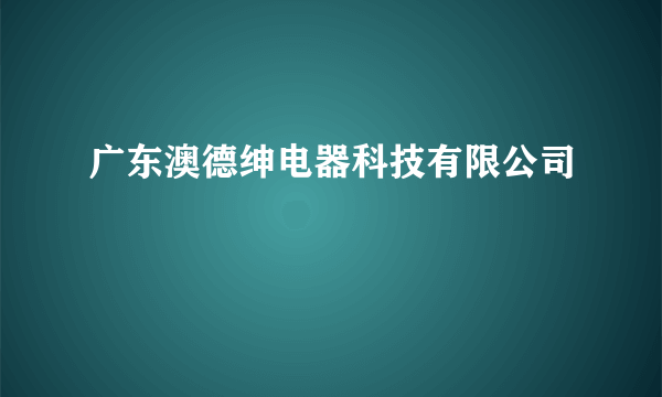 广东澳德绅电器科技有限公司
