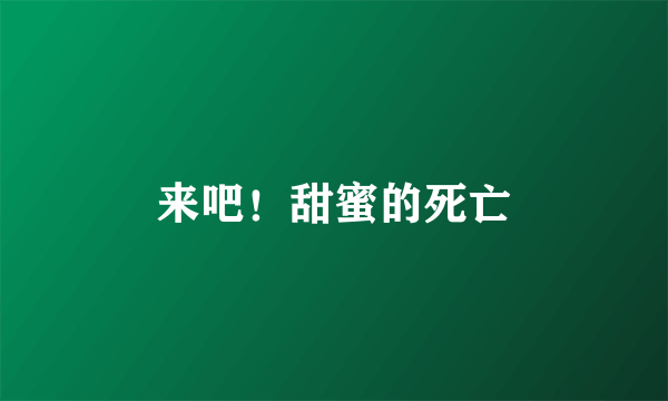 来吧！甜蜜的死亡
