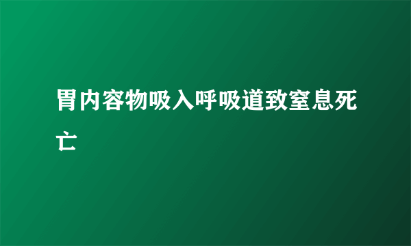 胃内容物吸入呼吸道致窒息死亡