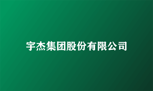 宇杰集团股份有限公司