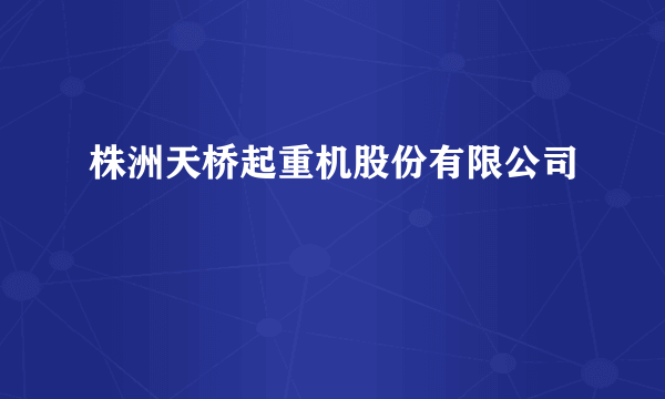 株洲天桥起重机股份有限公司