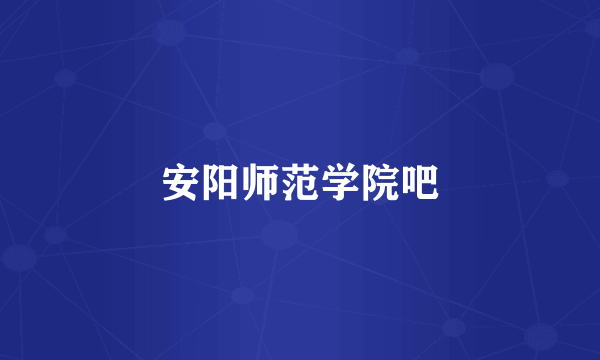 安阳师范学院吧