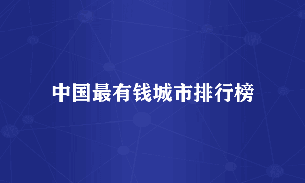 中国最有钱城市排行榜