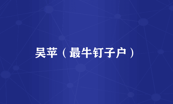 吴苹（最牛钉子户）