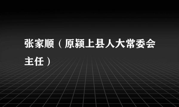张家顺（原颍上县人大常委会主任）