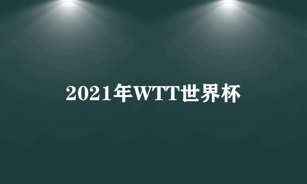 2021年WTT世界杯