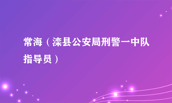 常海（滦县公安局刑警一中队指导员）