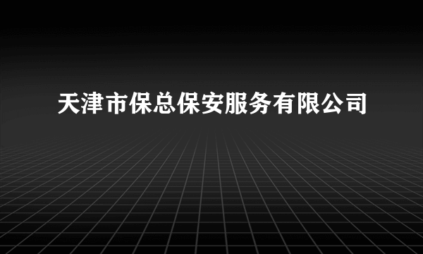 天津市保总保安服务有限公司