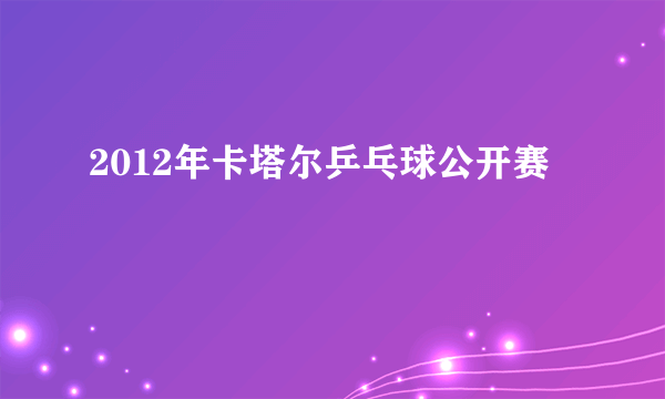 2012年卡塔尔乒乓球公开赛