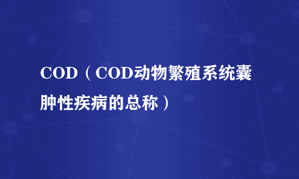 COD（COD动物繁殖系统囊肿性疾病的总称）