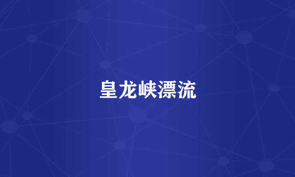 皇龙峡漂流