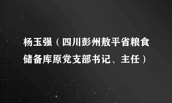杨玉强（四川彭州敖平省粮食储备库原党支部书记、主任）
