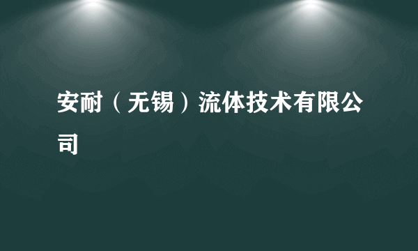 安耐（无锡）流体技术有限公司