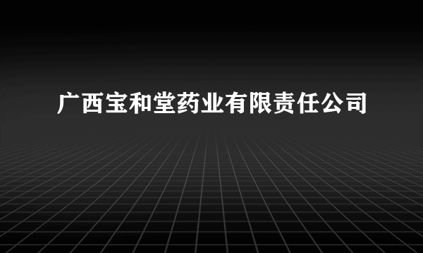 广西宝和堂药业有限责任公司