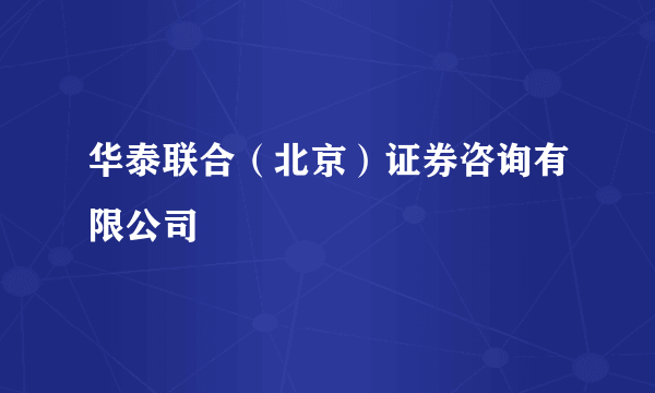 华泰联合（北京）证券咨询有限公司