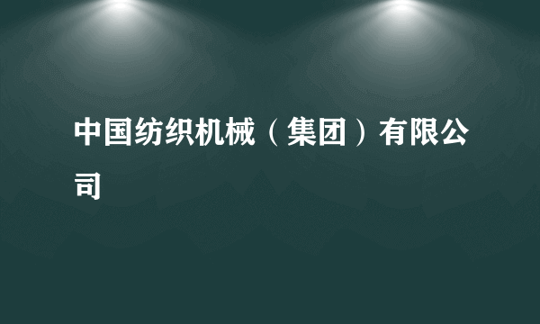 中国纺织机械（集团）有限公司