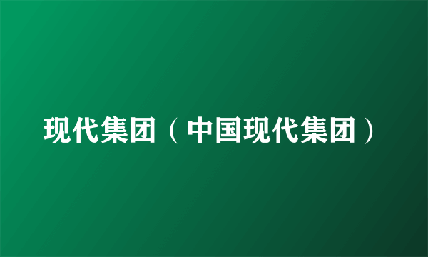 现代集团（中国现代集团）