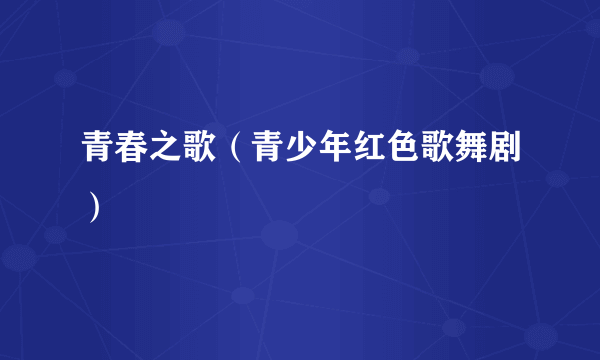 青春之歌（青少年红色歌舞剧）