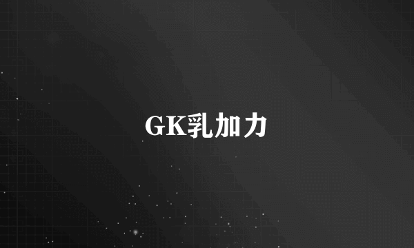 GK乳加力
