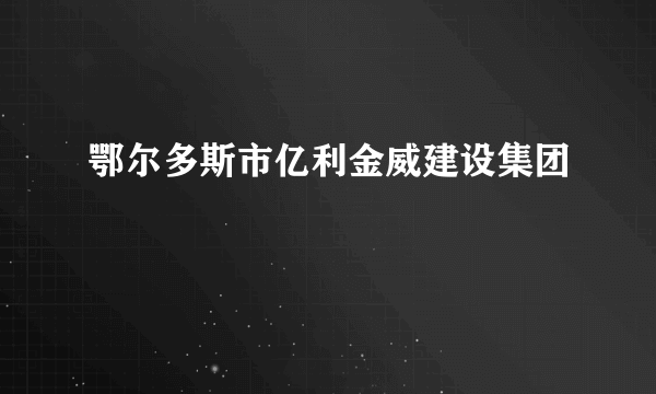 鄂尔多斯市亿利金威建设集团