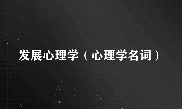 发展心理学（心理学名词）