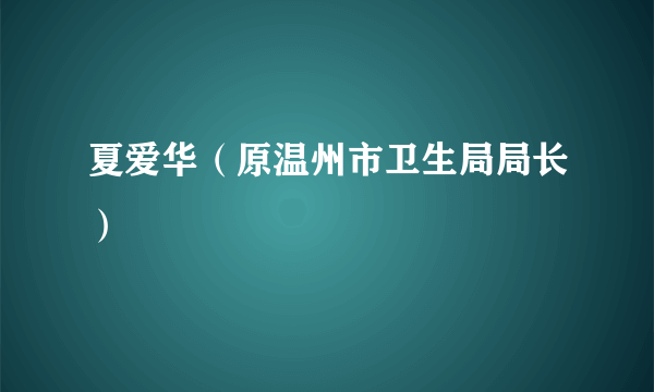 夏爱华（原温州市卫生局局长）