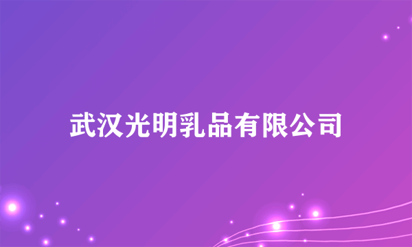 武汉光明乳品有限公司
