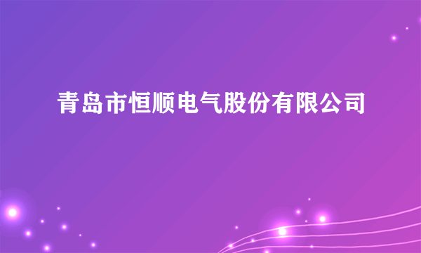 青岛市恒顺电气股份有限公司