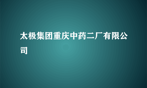 太极集团重庆中药二厂有限公司