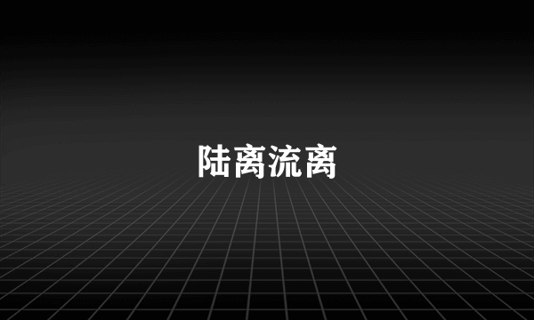 陆离流离