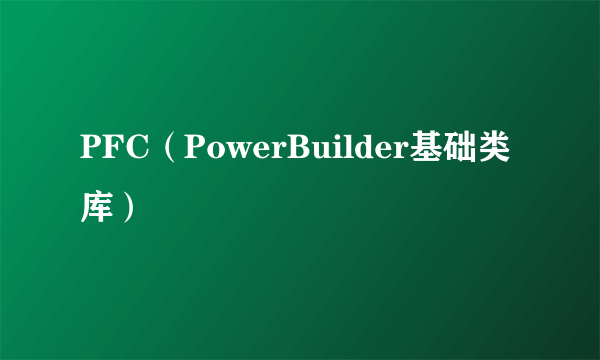 PFC（PowerBuilder基础类库）