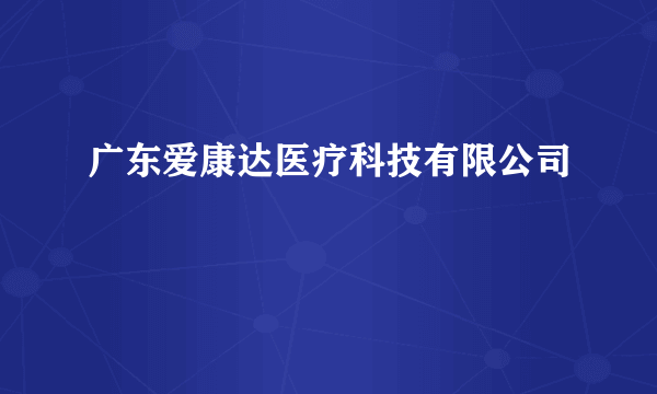 广东爱康达医疗科技有限公司