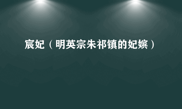 宸妃（明英宗朱祁镇的妃嫔）