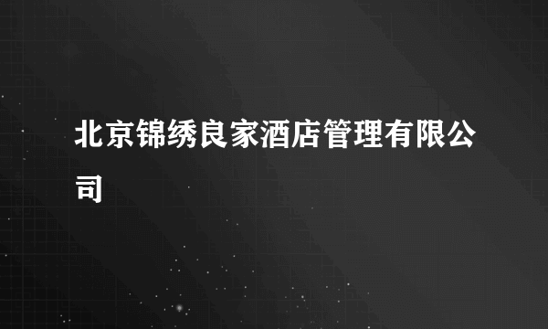 北京锦绣良家酒店管理有限公司