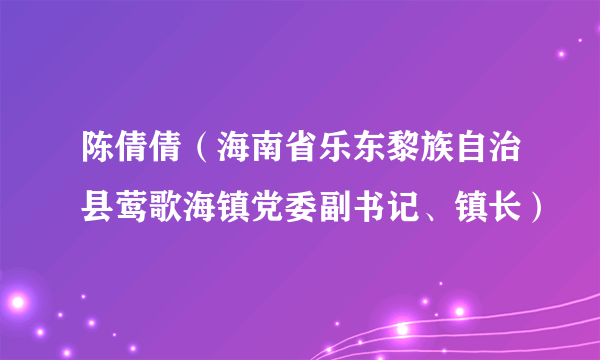 陈倩倩（海南省乐东黎族自治县莺歌海镇党委副书记、镇长）