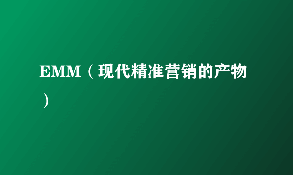 EMM（现代精准营销的产物）