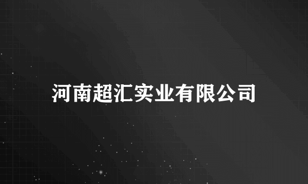河南超汇实业有限公司