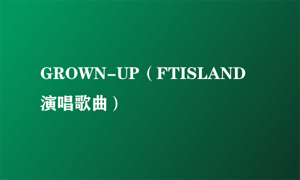 GROWN-UP（FTISLAND演唱歌曲）