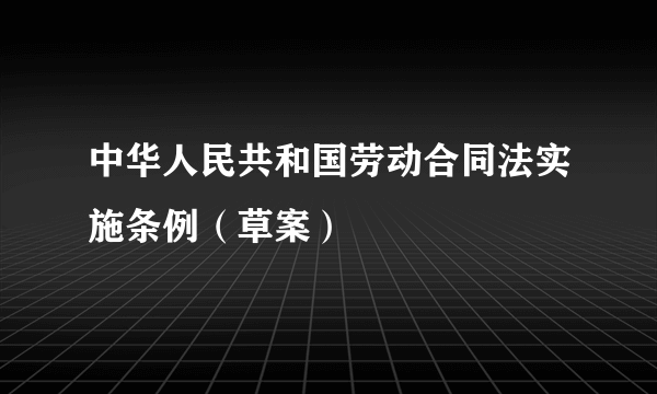 中华人民共和国劳动合同法实施条例（草案）